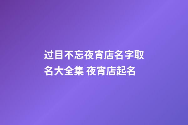 过目不忘夜宵店名字取名大全集 夜宵店起名-第1张-店铺起名-玄机派